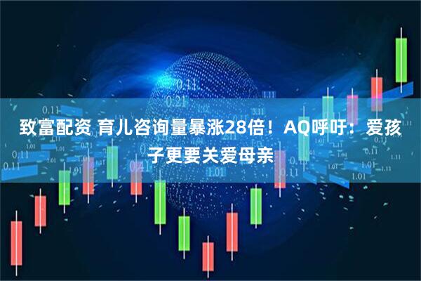 致富配资 育儿咨询量暴涨28倍！AQ呼吁：爱孩子更要关爱母亲