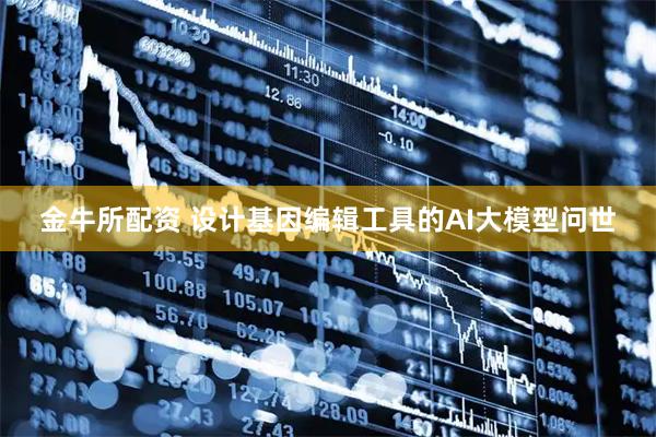 金牛所配资 设计基因编辑工具的AI大模型问世