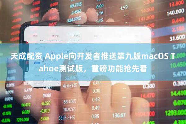 天成配资 Apple向开发者推送第九版macOS Tahoe测试版，重磅功能抢先看