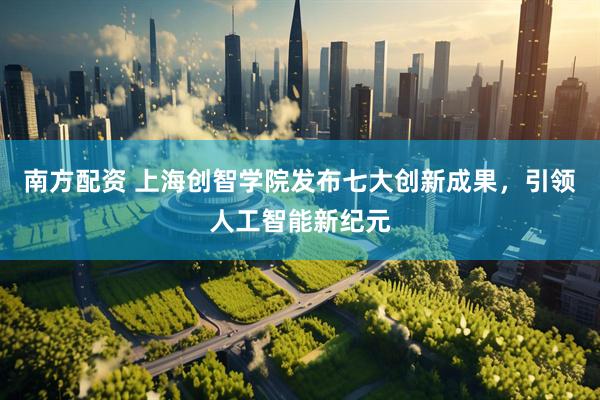 南方配资 上海创智学院发布七大创新成果，引领人工智能新纪元