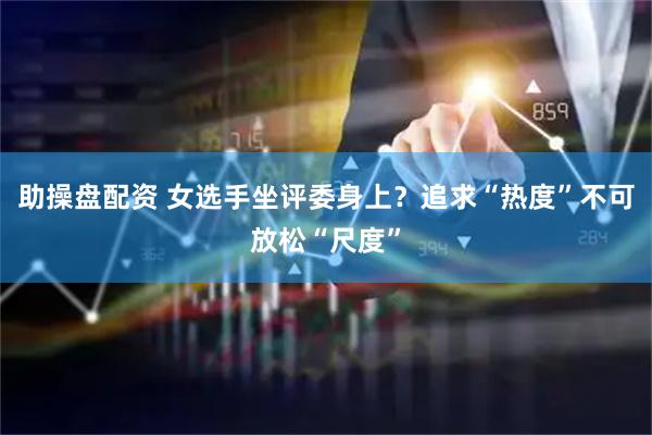 助操盘配资 女选手坐评委身上？追求“热度”不可放松“尺度”