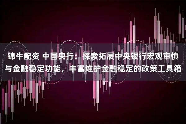 锦牛配资 中国央行：探索拓展中央银行宏观审慎与金融稳定功能，丰富维护金融稳定的政策工具箱