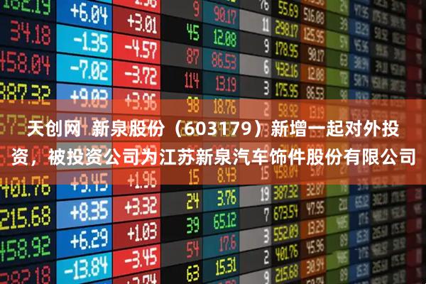 天创网  新泉股份（603179）新增一起对外投资，被投资公司为江苏新泉汽车饰件股份有限公司