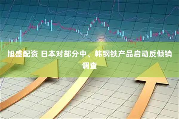 旭盛配资 日本对部分中、韩钢铁产品启动反倾销调查