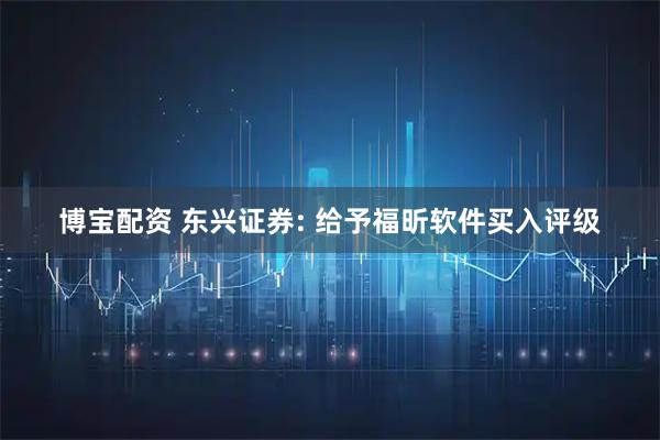 博宝配资 东兴证券: 给予福昕软件买入评级