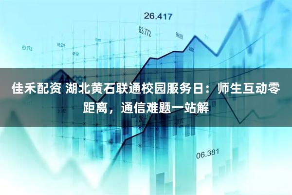 佳禾配资 湖北黄石联通校园服务日：师生互动零距离，通信难题一站解