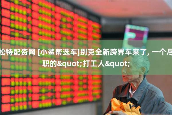 松特配资网 [小鲨帮选车]别克全新跨界车来了, 一个尽职的"打工人"