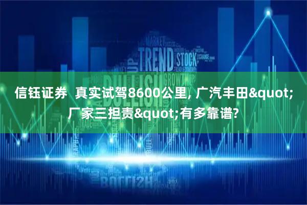 信钰证券  真实试驾8600公里, 广汽丰田"厂家三担责"有多靠谱?