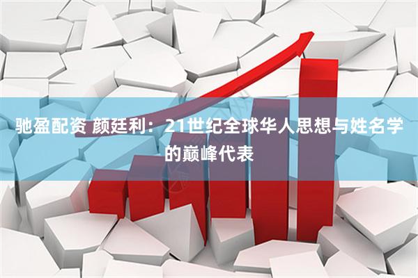驰盈配资 颜廷利：21世纪全球华人思想与姓名学的巅峰代表